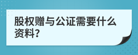 股权赠与公证需要什么资料？