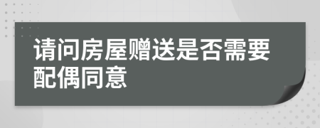 请问房屋赠送是否需要配偶同意