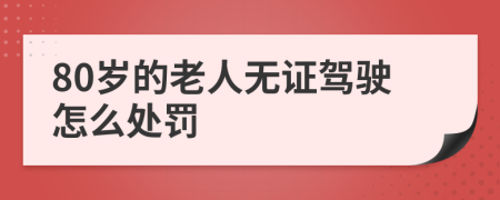 80岁的老人无证驾驶怎么处罚