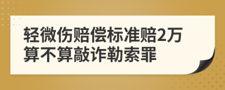 轻微伤赔偿标准赔2万算不算敲诈勒索罪