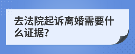 去法院起诉离婚需要什么证据？