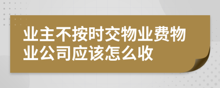 业主不按时交物业费物业公司应该怎么收