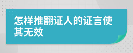 怎样推翻证人的证言使其无效