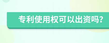 专利使用权可以出资吗？