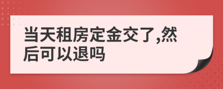 当天租房定金交了,然后可以退吗