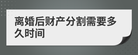 离婚后财产分割需要多久时间