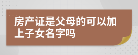 房产证是父母的可以加上子女名字吗