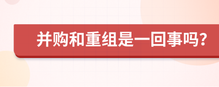 并购和重组是一回事吗？