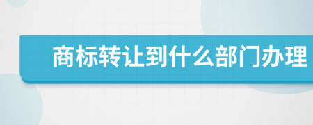 商标转让到什么部门办理