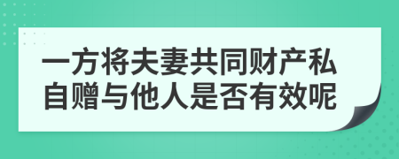一方将夫妻共同财产私自赠与他人是否有效呢