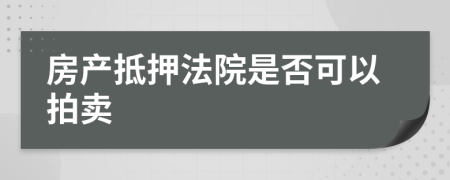 房产抵押法院是否可以拍卖