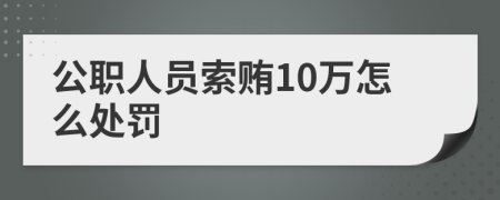 公职人员索贿10万怎么处罚