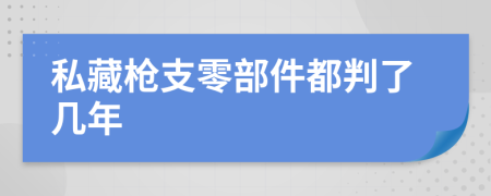 私藏枪支零部件都判了几年