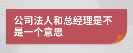 公司法人和总经理是不是一个意思