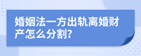 婚姻法一方出轨离婚财产怎么分割？