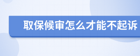 取保候审怎么才能不起诉