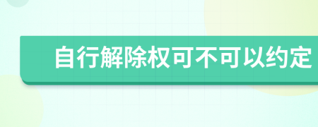 自行解除权可不可以约定