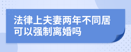 法律上夫妻两年不同居可以强制离婚吗