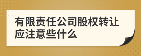 有限责任公司股权转让应注意些什么