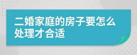 二婚家庭的房子要怎么处理才合适