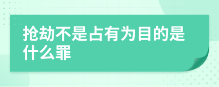 抢劫不是占有为目的是什么罪