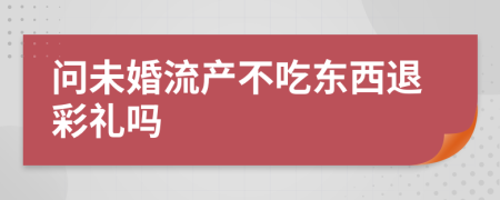 问未婚流产不吃东西退彩礼吗