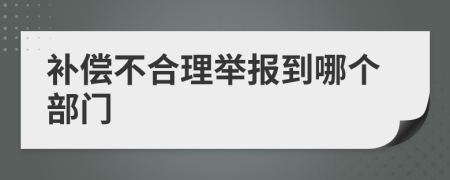 补偿不合理举报到哪个部门