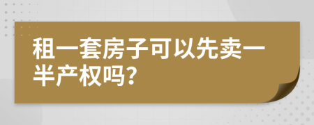 租一套房子可以先卖一半产权吗？