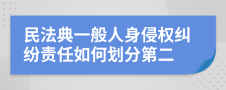 民法典一般人身侵权纠纷责任如何划分第二