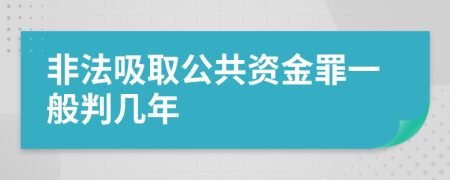 非法吸取公共资金罪一般判几年