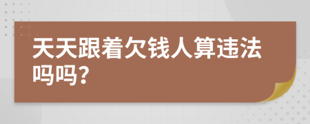 天天跟着欠钱人算违法吗吗？