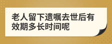 老人留下遗嘱去世后有效期多长时间呢