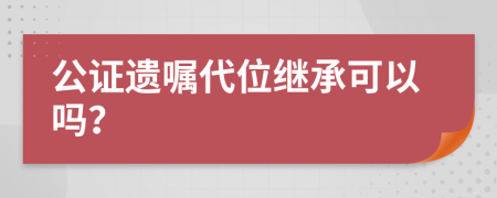 公证遗嘱代位继承可以吗？