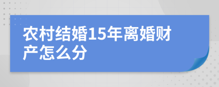 农村结婚15年离婚财产怎么分