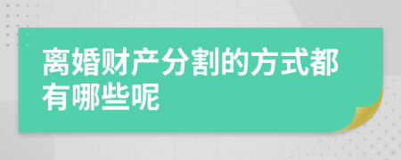 离婚财产分割的方式都有哪些呢