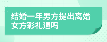 结婚一年男方提出离婚女方彩礼退吗