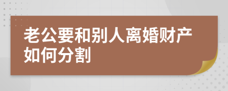 老公要和别人离婚财产如何分割