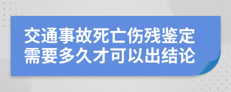 交通事故死亡伤残鉴定需要多久才可以出结论