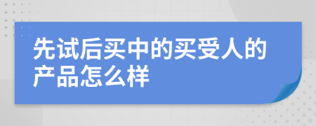 先试后买中的买受人的产品怎么样