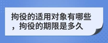 拘役的适用对象有哪些，拘役的期限是多久