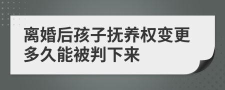 离婚后孩子抚养权变更多久能被判下来