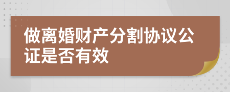 做离婚财产分割协议公证是否有效