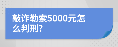 敲诈勒索5000元怎么判刑?