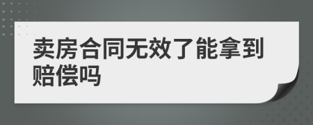 卖房合同无效了能拿到赔偿吗