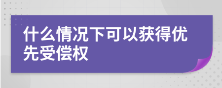 什么情况下可以获得优先受偿权