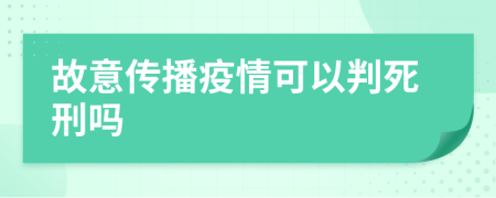 故意传播疫情可以判死刑吗