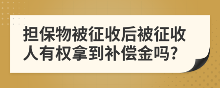 担保物被征收后被征收人有权拿到补偿金吗?