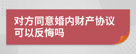 对方同意婚内财产协议可以反悔吗