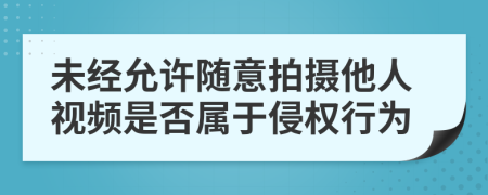 未经允许随意拍摄他人视频是否属于侵权行为