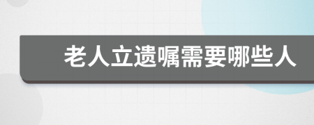 老人立遗嘱需要哪些人